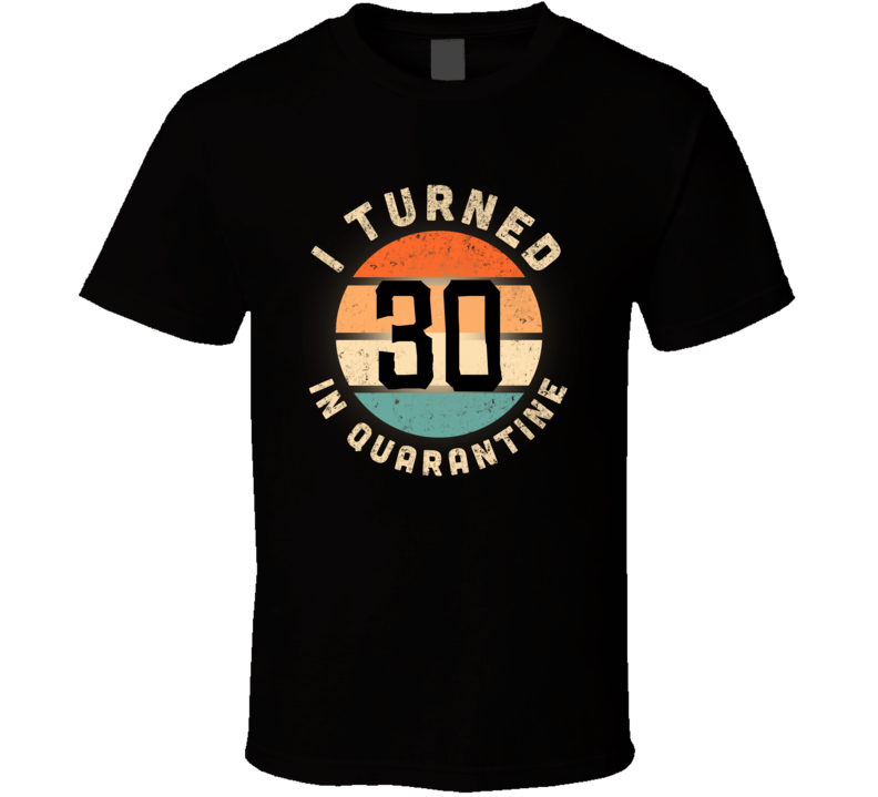 I Turned 30 In Quarantine T Shirt
