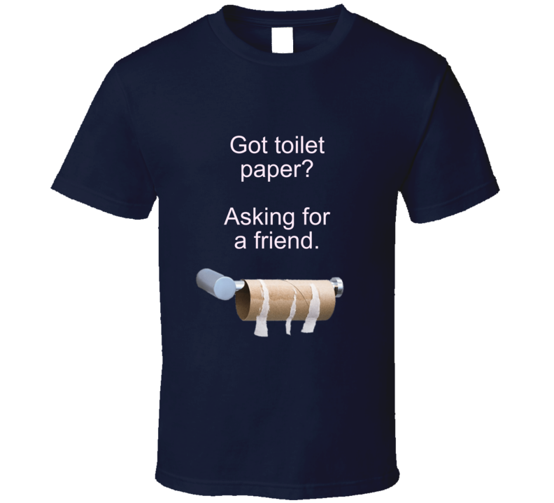 Got Toilet Paper? T Shirt