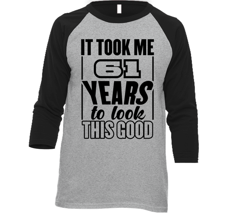 It Too Me 61 Years To Look This Good T Shirt