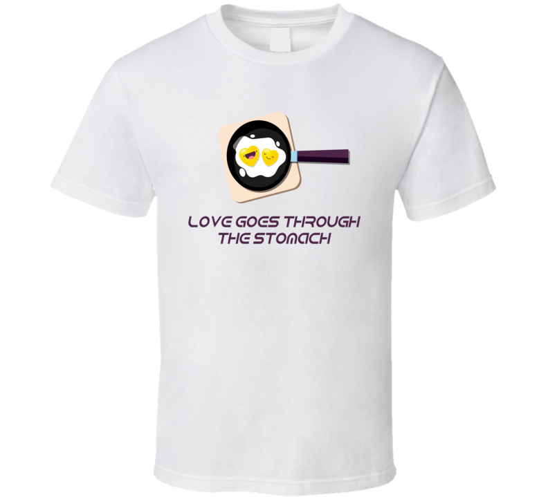 Love Goes Through The Stomach T Shirt Love Goes Through The Stomach T Shirt