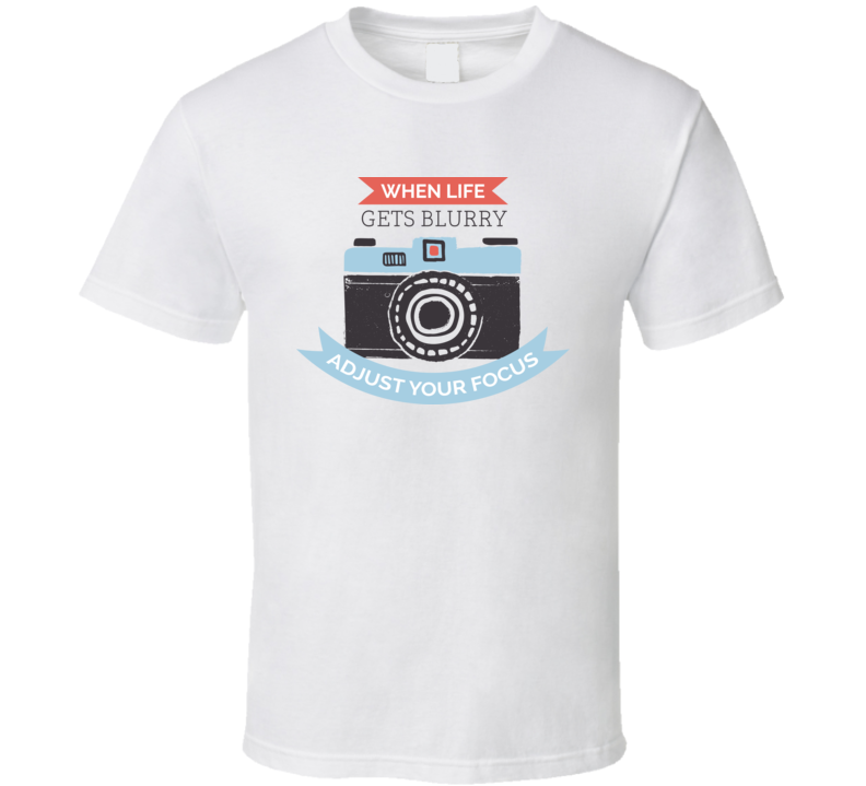 When Life Gets Blurry Adjust Focus T Shirt When Life Gets Blurry Adjust Focus T Shirt