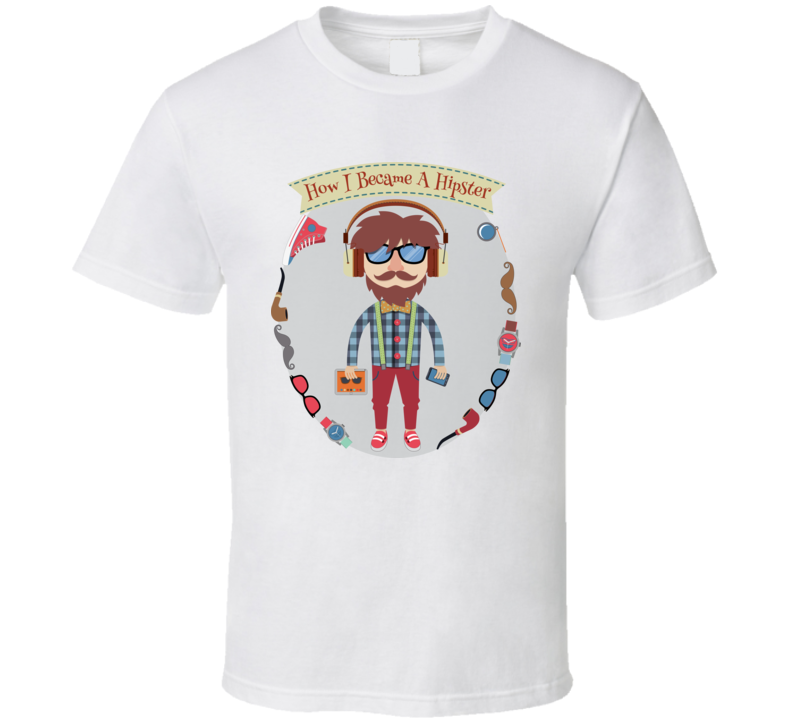 How I Became A Hipster Funny T Shirt How I Became A Hipster Funny T Shirt
