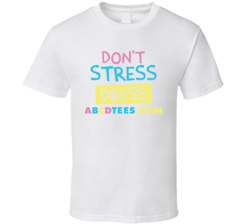 Don't Stress Dress Abcdtees.com T Shirt Don't Stress Dress Abcdtees.com T Shirt