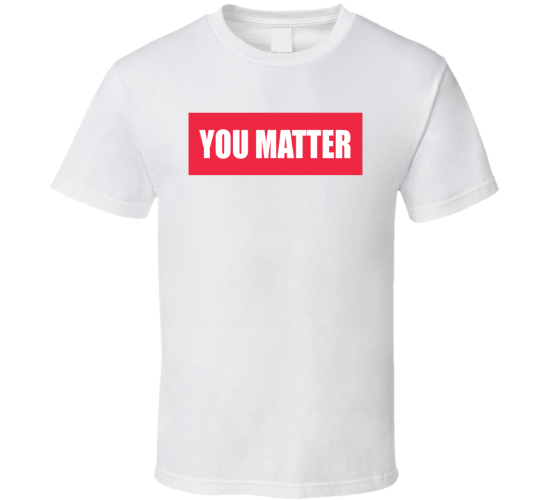 You Matter T Shirt You Matter T Shirt