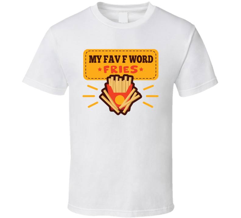 My Fav F Words Fries Funny T Shirt My Fav F Words Fries Funny T Shirt