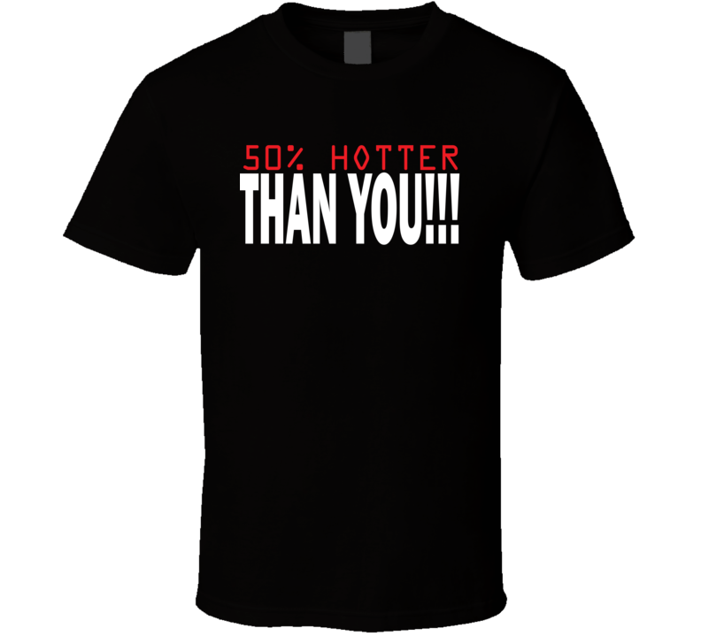 50% Hotter Than You T Shirt 50% Hotter Than You T Shirt