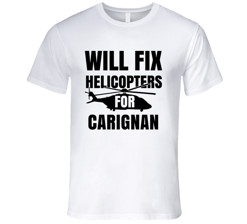 Will Fix Helicopters For Carignan Funny Heli Mechanic Engineer T Shirt Will Fix Helicopters For Carignan Funny Heli Mechanic Engineer T Shirt