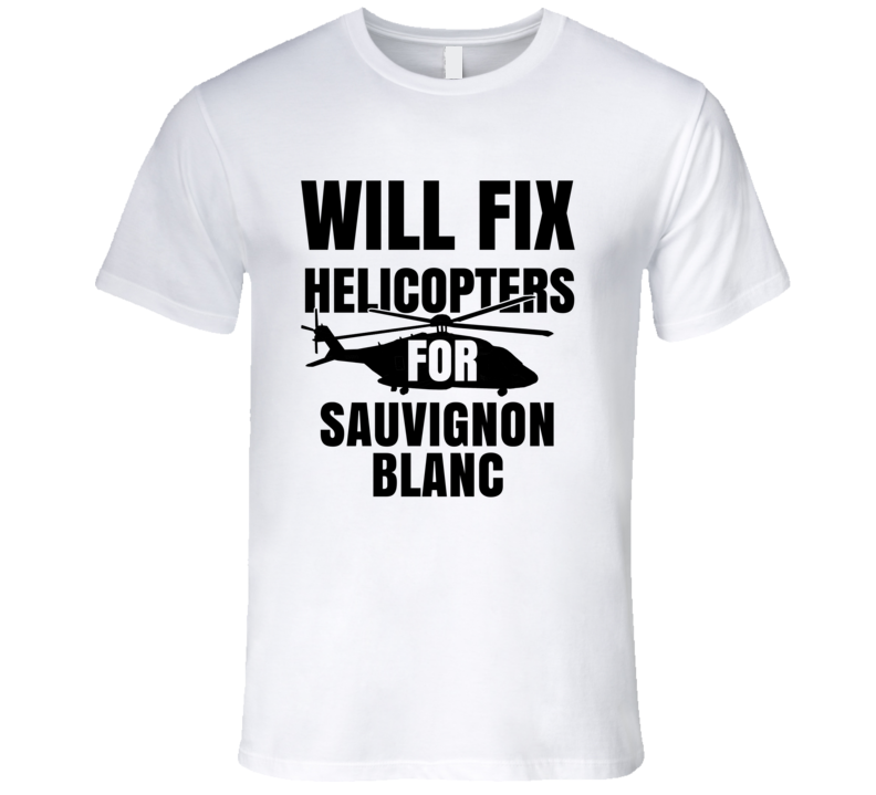 Will Fix Helicopters For Sauvignon Blanc Funny Heli Mechanic Engineer T Shirt Will Fix Helicopters For Sauvignon Blanc Funny Heli Mechanic Engineer T Shirt