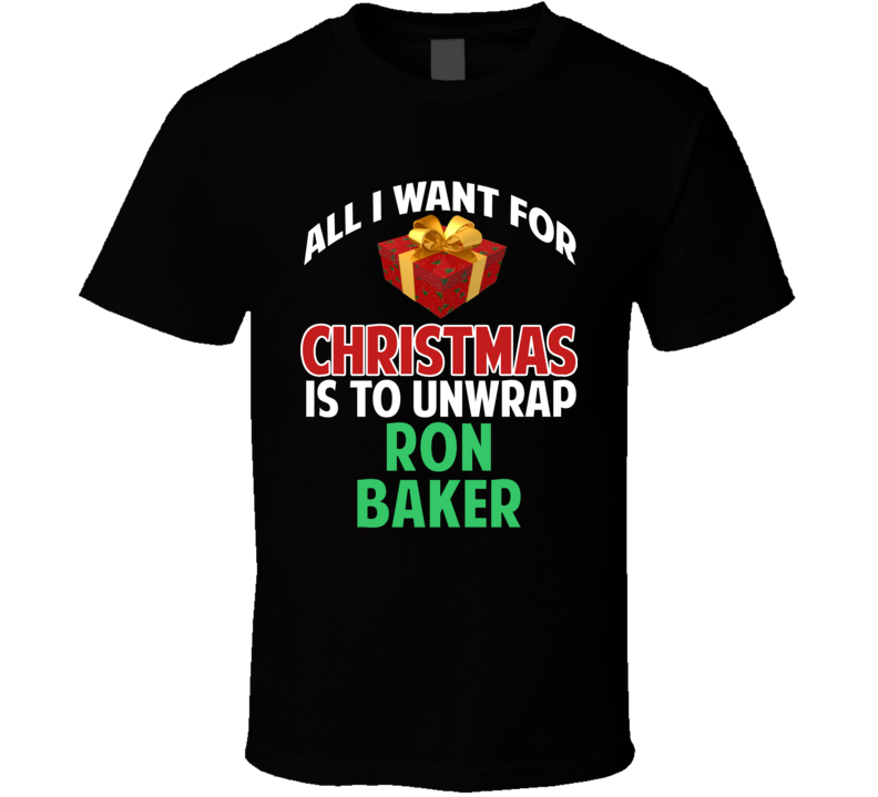 All I Want For Christmas Is To Unwrap Ron Baker Funny Custom Xmas Gift T Shirt All I Want For Christmas Is To Unwrap Ron Baker Funny Custom Xmas Gift T Shirt