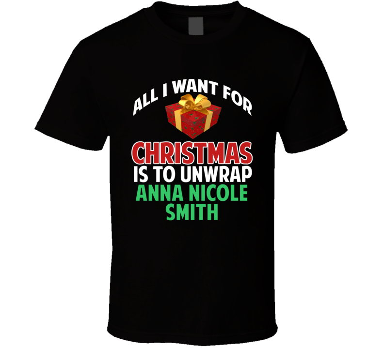 All I Want For Christmas Is To Unwrap Anna Nicole Smith Funny Custom Xmas Gift T Shirt All I Want For Christmas Is To Unwrap Anna Nicole Smith Funny Custom Xmas Gift T Shirt