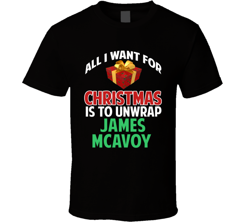 All I Want For Christmas Is To Unwrap James Mcavoy Funny Custom Xmas Gift T Shirt All I Want For Christmas Is To Unwrap James Mcavoy Funny Custom Xmas Gift T Shirt