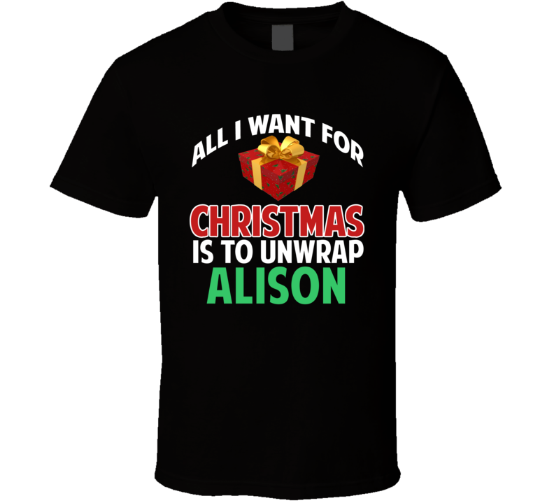 All I Want For Christmas Is To Unwrap Alison Funny Custom Xmas Gift T Shirt All I Want For Christmas Is To Unwrap Alison Funny Custom Xmas Gift T Shirt