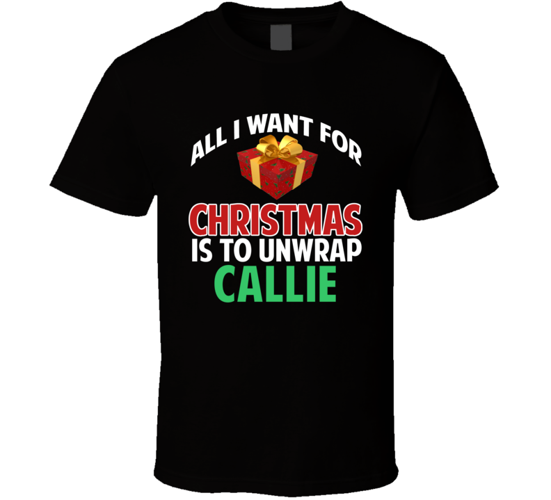 All I Want For Christmas Is To Unwrap Callie Funny Custom Xmas Gift T Shirt All I Want For Christmas Is To Unwrap Callie Funny Custom Xmas Gift T Shirt