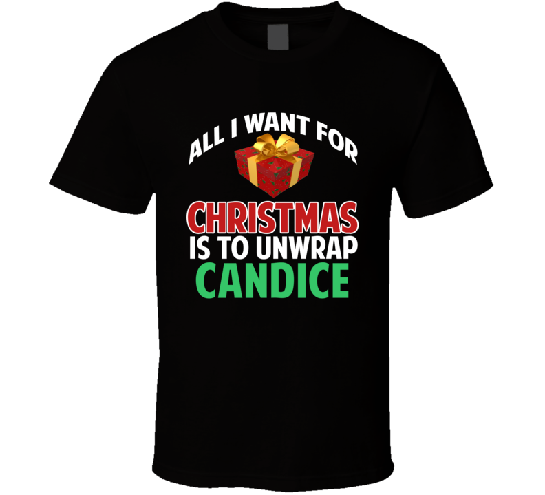 All I Want For Christmas Is To Unwrap Candice Funny Custom Xmas Gift T Shirt All I Want For Christmas Is To Unwrap Candice Funny Custom Xmas Gift T Shirt