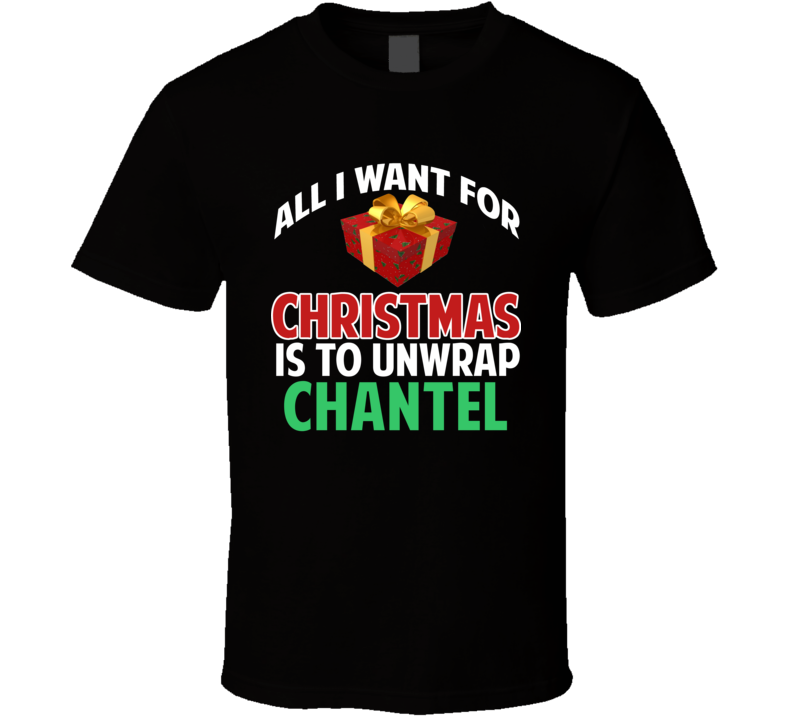 All I Want For Christmas Is To Unwrap Chantel Funny Custom Xmas Gift T Shirt