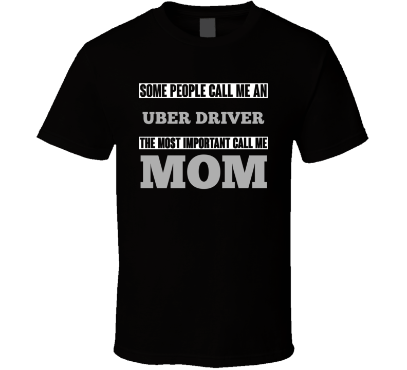 Some People May Call Me An Uber Driver Most Important Call Me Mom Mothers T Shirt Some People May Call Me An Uber Driver Most Important Call Me Mom Mothers T Shirt