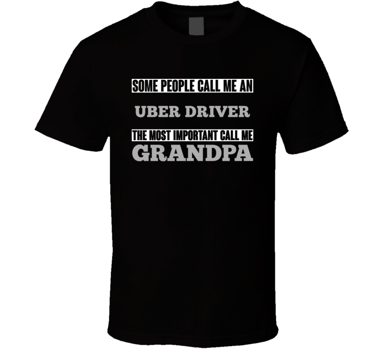 Some People May Call Me An Uber Driver Most Important Call Me Grandpa Grandfather T Shirt Some People May Call Me An Uber Driver Most Important Call Me Grandpa Grandfather T Shirt