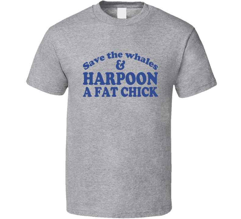 Save The Whales And Harpoon A Fat Chick Funny Sex T Shirt