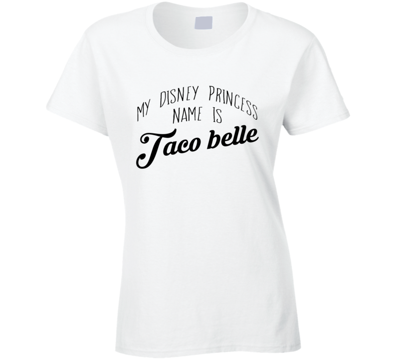 My Disney Princess Name Is Taco Belle Funny Taco Bell Popular Graphic Food Tee Shirt