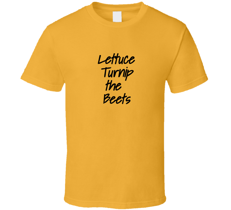 Lettuce Turnip The Beets T Shirt