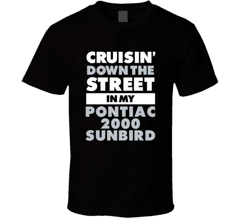Cruisin Down The Street In My Pontiac 2000 Sunbird Straight Outta Comp Cruisin Down The Street In My Pontiac 2000 Sunbird Straight Outta Comp