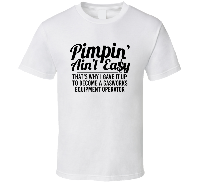 Pimpin Ain't Easy Became A Gasworks Equipment Operator Funny Job T Shi