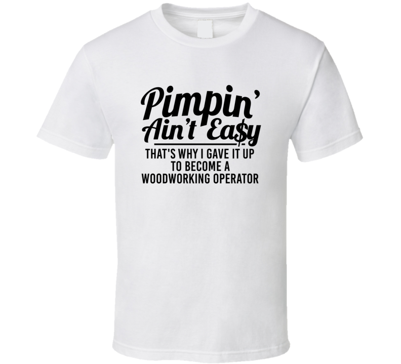 Pimpin Ain't Easy Became A Woodworking Operator Funny Job T Shirt Pimpin Ain't Easy Became A Woodworking Operator Funny Job T Shirt