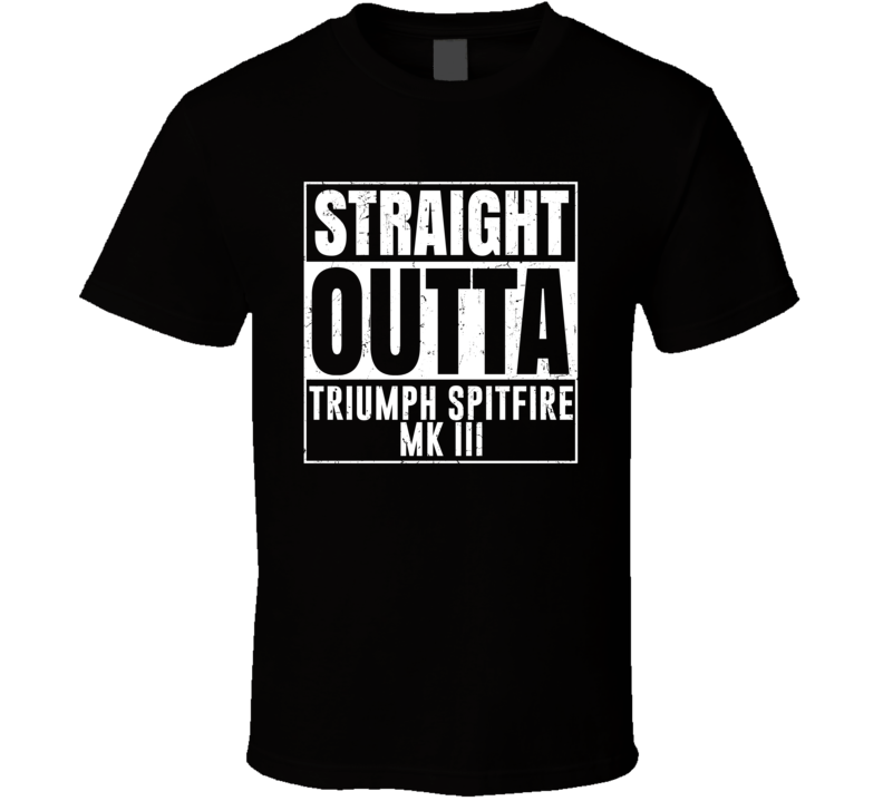 Straight Outta Triumph Spitfire Mk III Compton Parody Car Lover Fan T Straight Outta Triumph Spitfire Mk III Compton Parody Car Lover Fan T