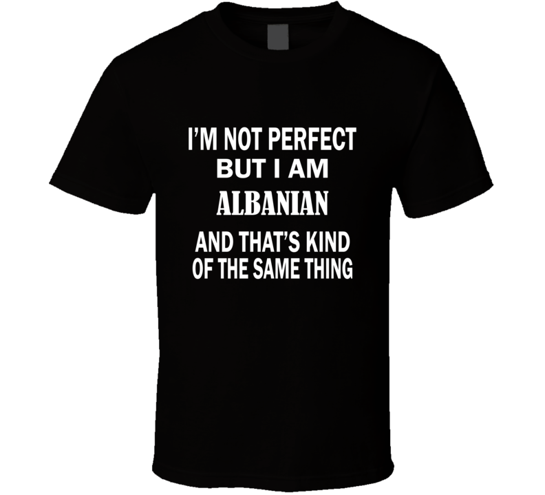 I'm Not Perfect But I Am ALBANIAN and That's Kind of The Same Thing T-Shirt