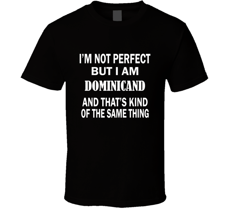 I'm Not Perfect But I Am DOMINICAND and That's Kind of The Same Thing I'm Not Perfect But I Am DOMINICAND and That's Kind of The Same Thing