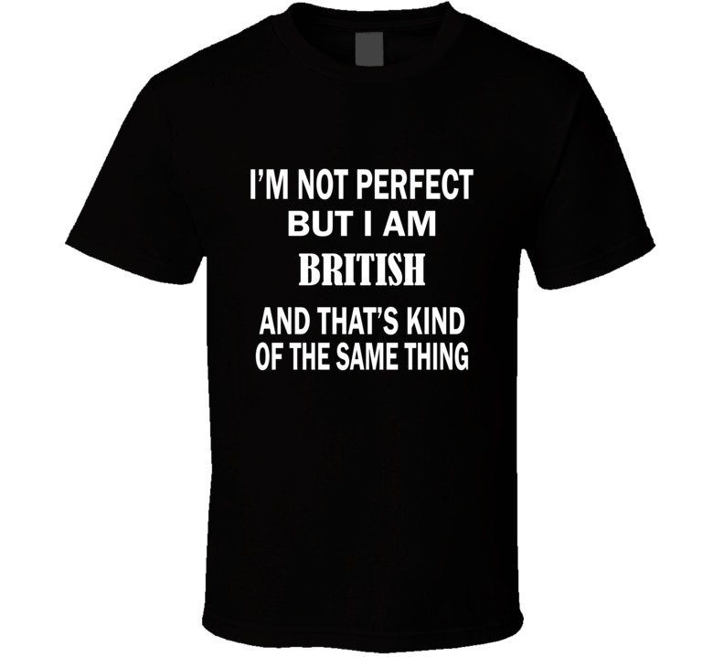 I'm Not Perfect But I Am BRITISH and That's Kind of The Same Thing T-Shirt