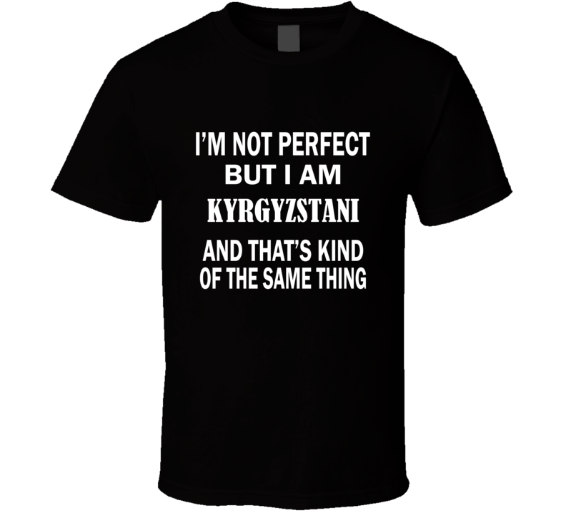 I'm Not Perfect But I Am KYRGYZSTANI and That's Kind of The Same Thing I'm Not Perfect But I Am KYRGYZSTANI and That's Kind of The Same Thing