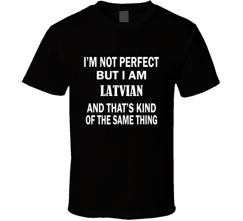 I'm Not Perfect But I Am LATVIAN and That's Kind of The Same Thing T-S I'm Not Perfect But I Am LATVIAN and That's Kind of The Same Thing T-S