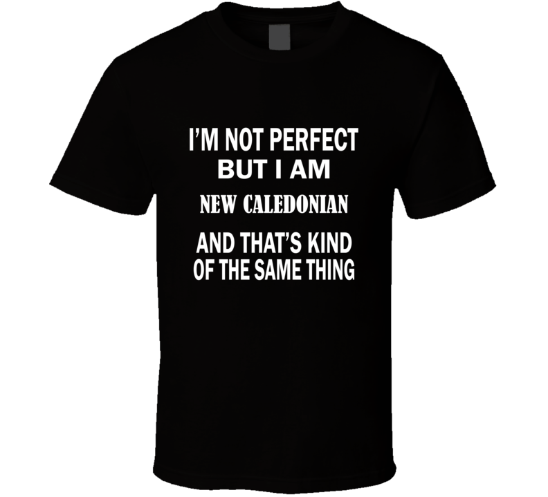 I'm Not Perfect But I Am NEW CALEDONIAN and That's Kind of The Same Th I'm Not Perfect But I Am NEW CALEDONIAN and That's Kind of The Same Th