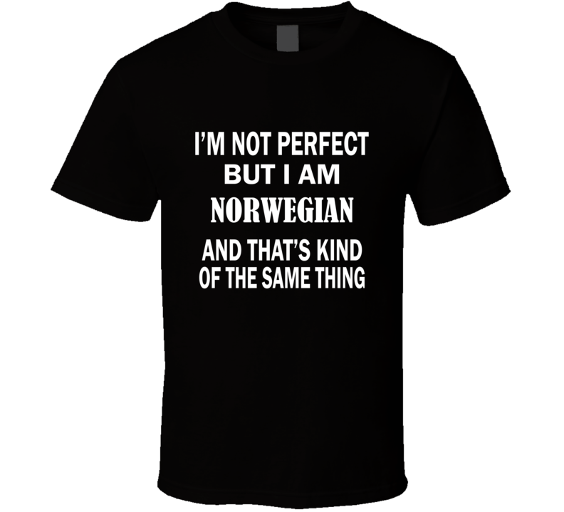 I'm Not Perfect But I Am NORWEGIAN and That's Kind of The Same Thing T-Shirt