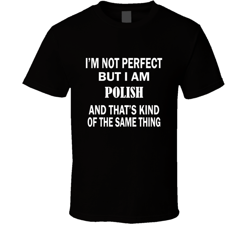 I'm Not Perfect But I Am POLISH and That's Kind of The Same Thing T-Shirt