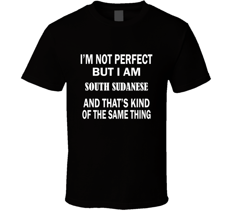 I'm Not Perfect But I Am SOUTH SUDANESE and That's Kind of The Same Th I'm Not Perfect But I Am SOUTH SUDANESE and That's Kind of The Same Th