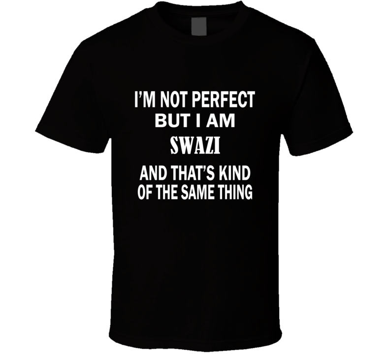 I'm Not Perfect But I Am SWAZI and That's Kind of The Same Thing T-Shi I'm Not Perfect But I Am SWAZI and That's Kind of The Same Thing T-Shi