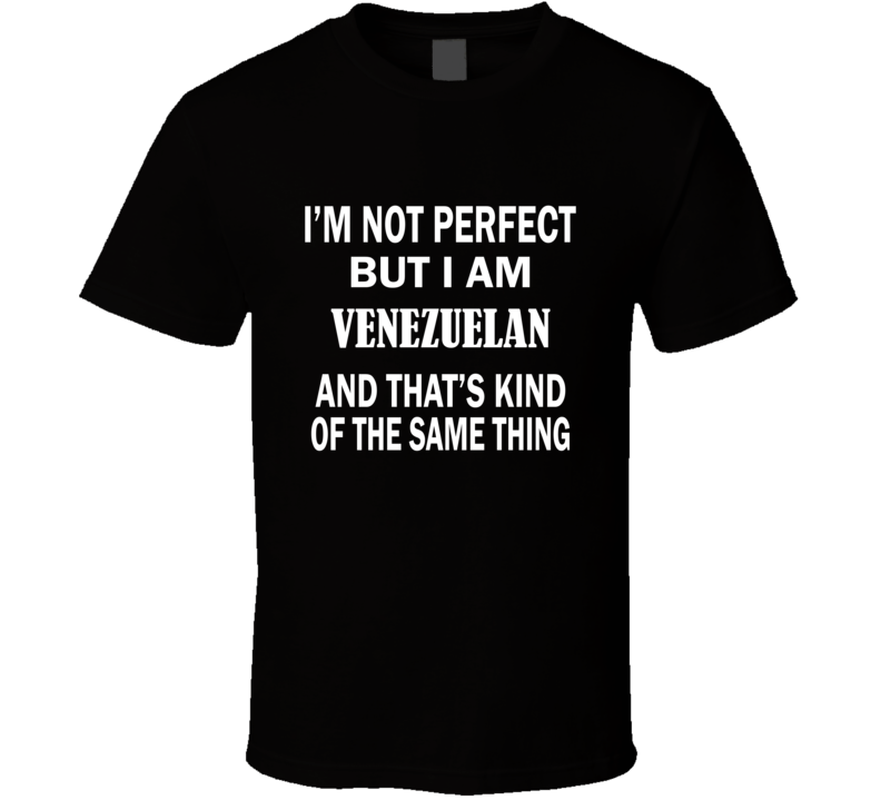 I'm Not Perfect But I Am VENEZUELAN and That's Kind of The Same Thing T-Shirt