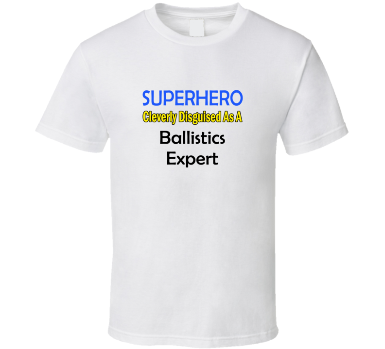 SuperHero Cleverly Disguised As A Ballistics Expert T-Shirt