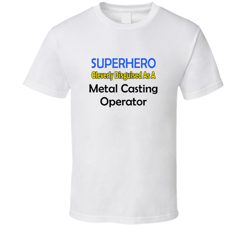 SuperHero Cleverly Disguised As A Metal Casting Operator T-Shirt