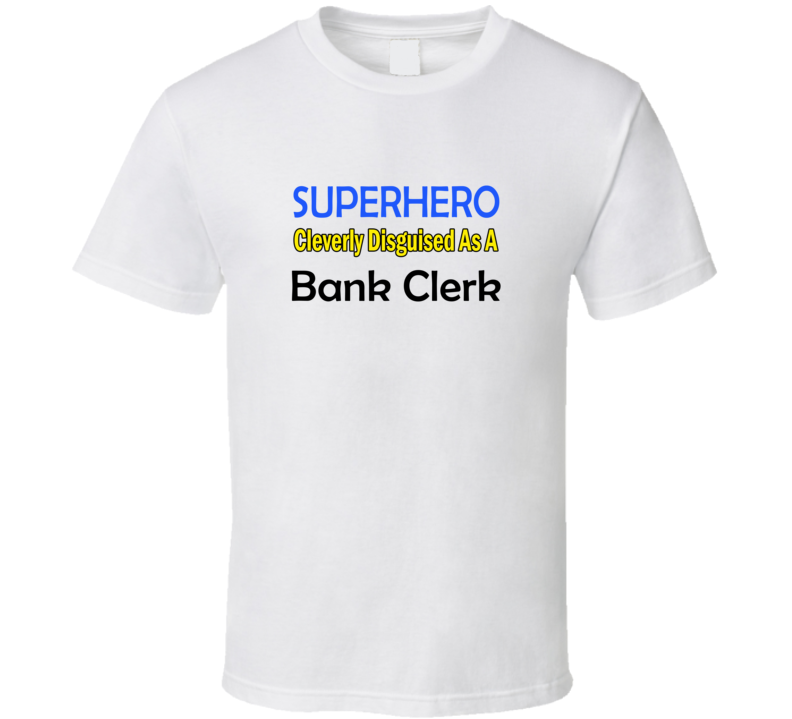 SuperHero Cleverly Disguised As A Bank Clerk T-Shirt