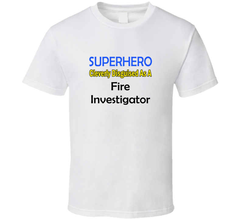 SuperHero Cleverly Disguised As A Fire Investigator T-Shirt SuperHero Cleverly Disguised As A Fire Investigator T-Shirt