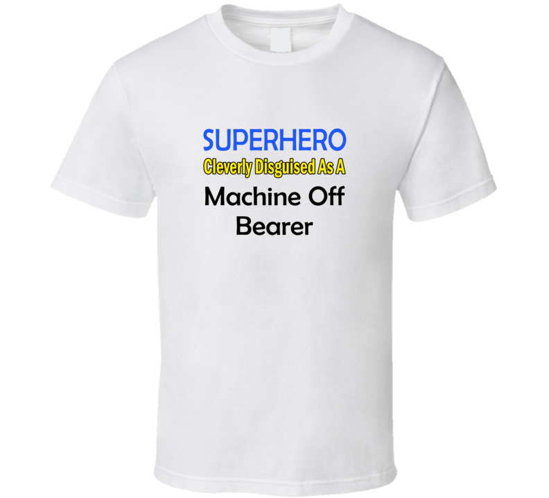 SuperHero Cleverly Disguised As A Machine Off Bearer T-Shirt SuperHero Cleverly Disguised As A Machine Off Bearer T-Shirt