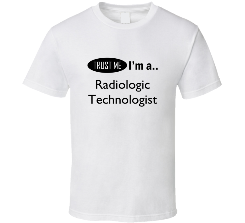Trust Me I Am A Radiologic Technologist T-Shirt Trust Me I Am A Radiologic Technologist T-Shirt