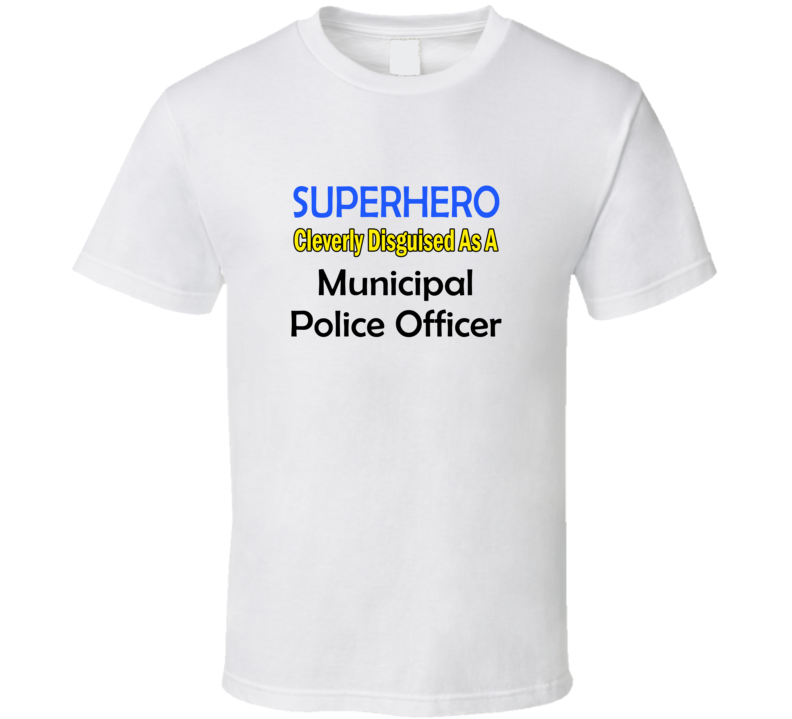 SuperHero Cleverly Disguised As A Municipal Police Officer T-Shirt