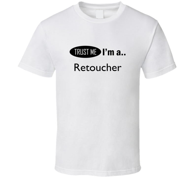 Trust Me I Am A Retoucher T-Shirt