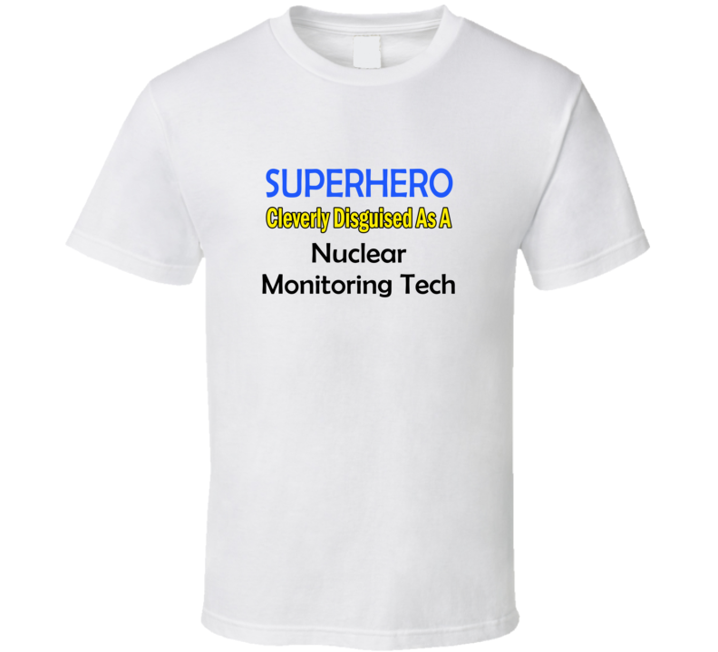 SuperHero Cleverly Disguised As A Nuclear Monitoring Tech T-Shirt