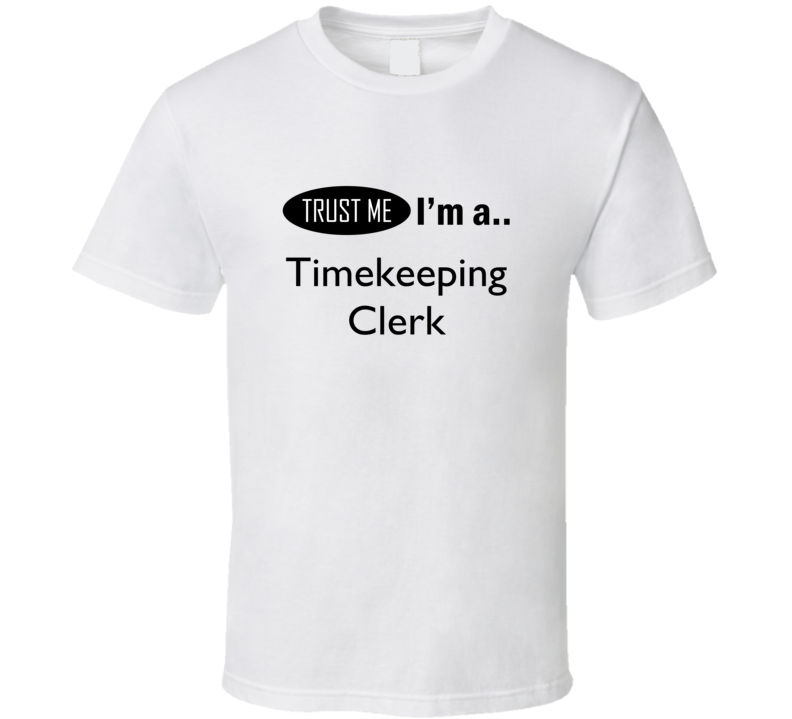 Trust Me I Am A Timekeeping Clerk T-Shirt Trust Me I Am A Timekeeping Clerk T-Shirt