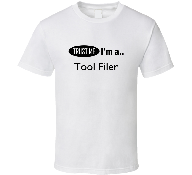 Trust Me I Am A Tool Filer T-Shirt Trust Me I Am A Tool Filer T-Shirt